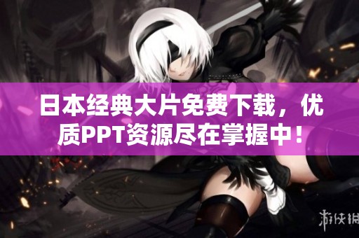 日本经典大片免费下载，优质PPT资源尽在掌握中！