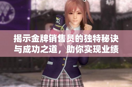 揭示金牌销售员的独特秘诀与成功之道，助你实现业绩飞跃指南