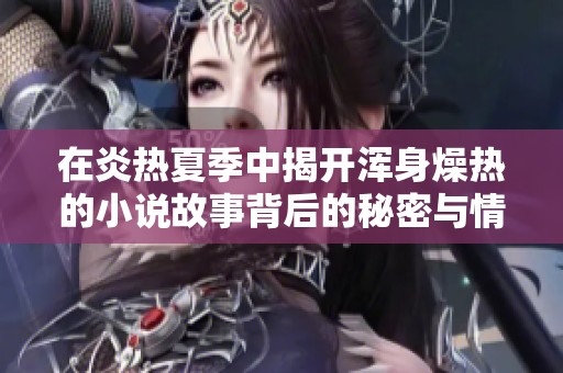 在炎热夏季中揭开浑身燥热的小说故事背后的秘密与情感。