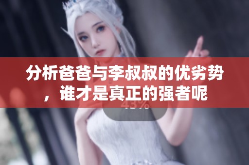 分析爸爸与李叔叔的优劣势，谁才是真正的强者呢