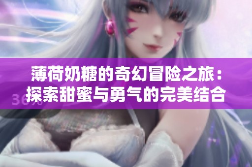 薄荷奶糖的奇幻冒险之旅：探索甜蜜与勇气的完美结合