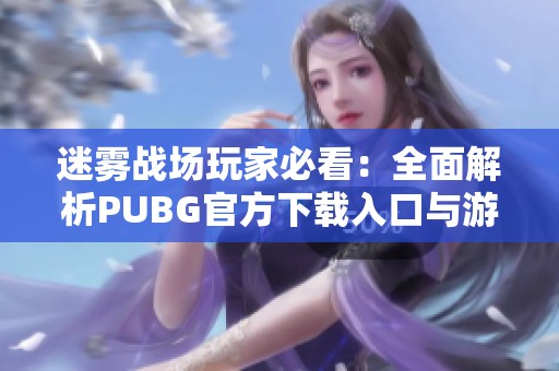 迷雾战场玩家必看：全面解析PUBG官方下载入口与游戏下载流程