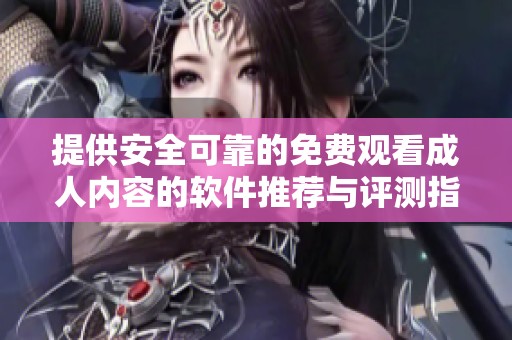 提供安全可靠的免费观看成人内容的软件推荐与评测指南