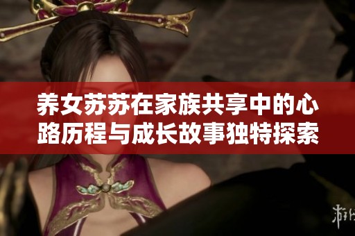 养女苏苏在家族共享中的心路历程与成长故事独特探索