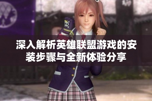 深入解析英雄联盟游戏的安装步骤与全新体验分享
