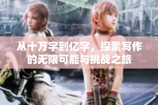 从十万字到亿字，探索写作的无限可能与挑战之旅