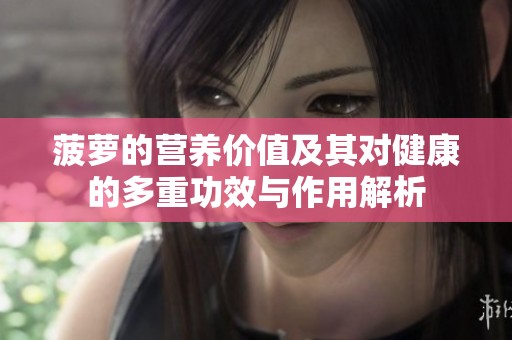 菠萝的营养价值及其对健康的多重功效与作用解析