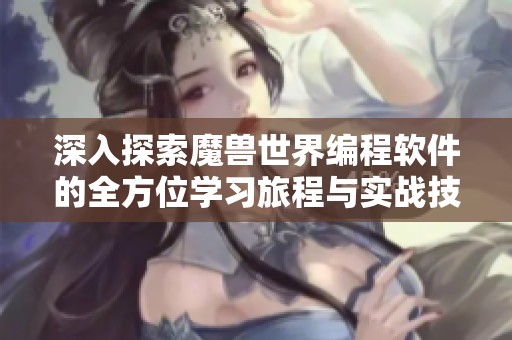 深入探索魔兽世界编程软件的全方位学习旅程与实战技巧
