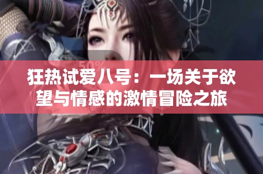 狂热试爱八号：一场关于欲望与情感的激情冒险之旅