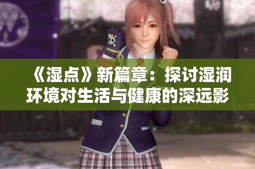 《湿点》新篇章：探讨湿润环境对生活与健康的深远影响