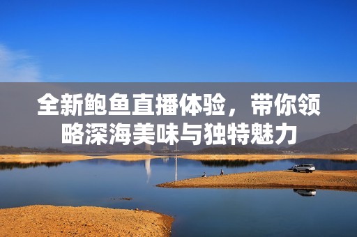 全新鲍鱼直播体验，带你领略深海美味与独特魅力