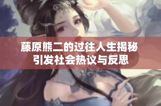 藤原熊二的过往人生揭秘 引发社会热议与反思