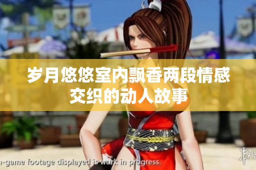 岁月悠悠室内飘香两段情感交织的动人故事