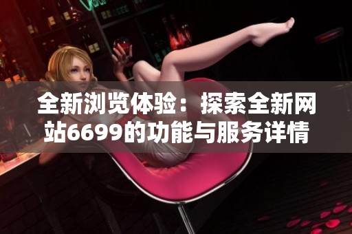 全新浏览体验：探索全新网站6699的功能与服务详情