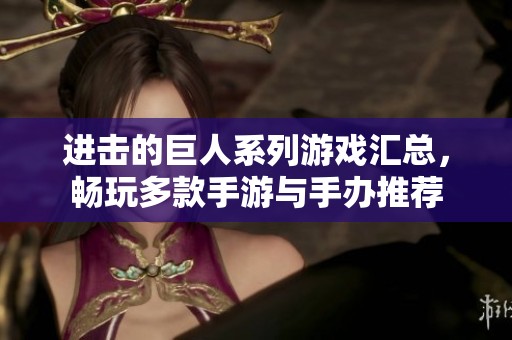 进击的巨人系列游戏汇总，畅玩多款手游与手办推荐