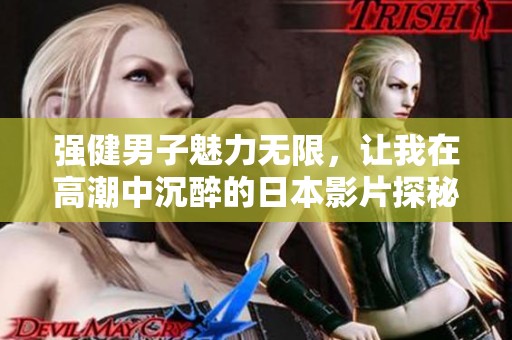 强健男子魅力无限，让我在高潮中沉醉的日本影片探秘