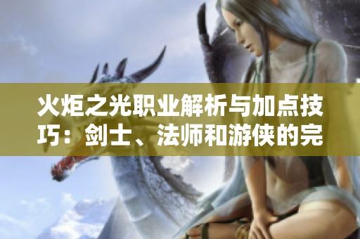 火炬之光职业解析与加点技巧：剑士、法师和游侠的完美搭配指南