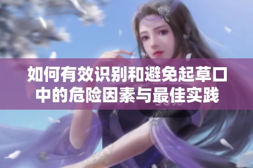 如何有效识别和避免起草口中的危险因素与最佳实践
