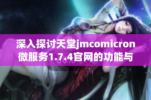 深入探讨天堂jmcomicron微服务1.7.4官网的功能与优势解析
