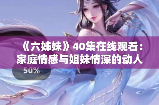 《六姊妹》40集在线观看：家庭情感与姐妹情深的动人故事分享