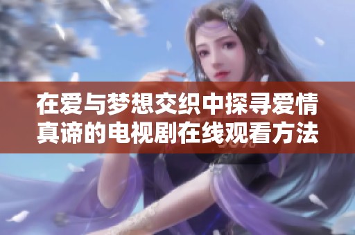在爱与梦想交织中探寻爱情真谛的电视剧在线观看方法