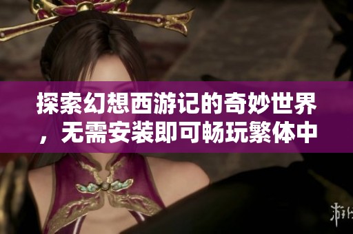 探索幻想西游记的奇妙世界，无需安装即可畅玩繁体中文版游戏
