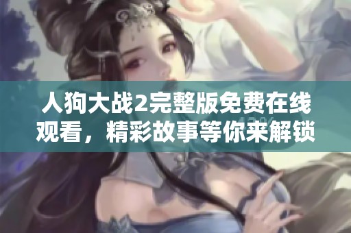 人狗大战2完整版免费在线观看，精彩故事等你来解锁！