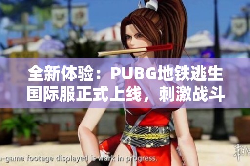 全新体验：PUBG地铁逃生国际服正式上线，刺激战斗等你来战