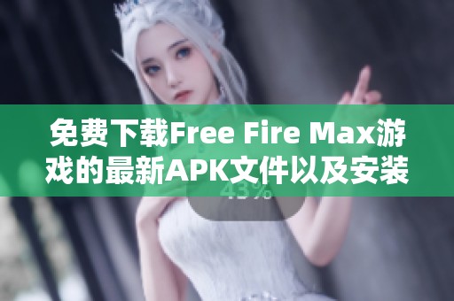 免费下载Free Fire Max游戏的最新APK文件以及安装指南