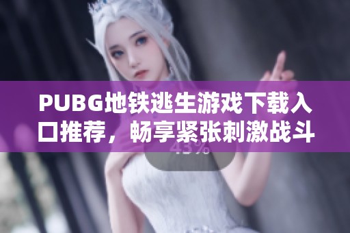 PUBG地铁逃生游戏下载入口推荐，畅享紧张刺激战斗体验
