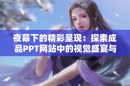 夜幕下的精彩呈现：探索成品PPT网站中的视觉盛宴与设计之美