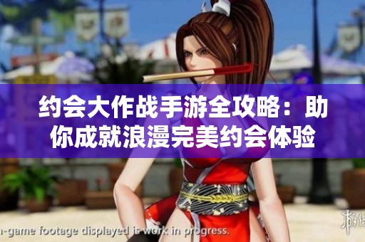约会大作战手游全攻略：助你成就浪漫完美约会体验