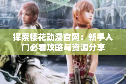 探索樱花动漫官网：新手入门必看攻略与资源分享