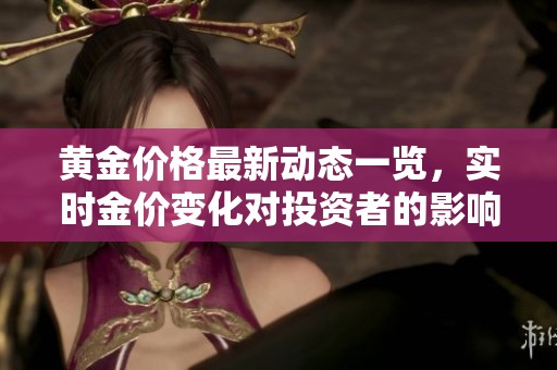 黄金价格最新动态一览，实时金价变化对投资者的影响解析