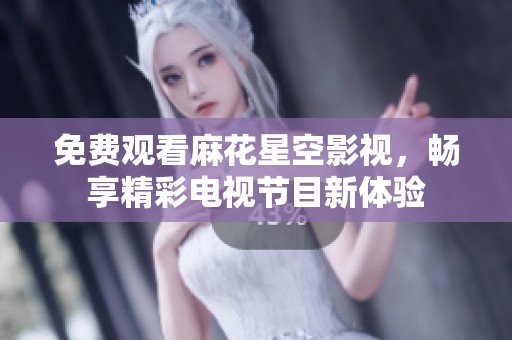 免费观看麻花星空影视，畅享精彩电视节目新体验