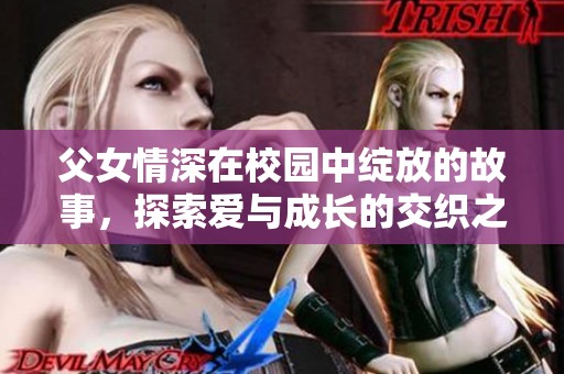 父女情深在校园中绽放的故事，探索爱与成长的交织之路