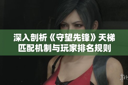 深入剖析《守望先锋》天梯匹配机制与玩家排名规则