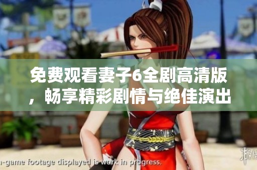 免费观看妻子6全剧高清版，畅享精彩剧情与绝佳演出体验