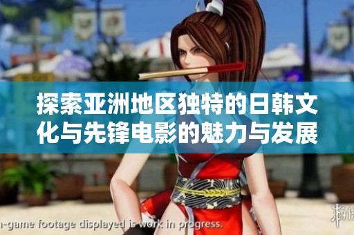 探索亚洲地区独特的日韩文化与先锋电影的魅力与发展