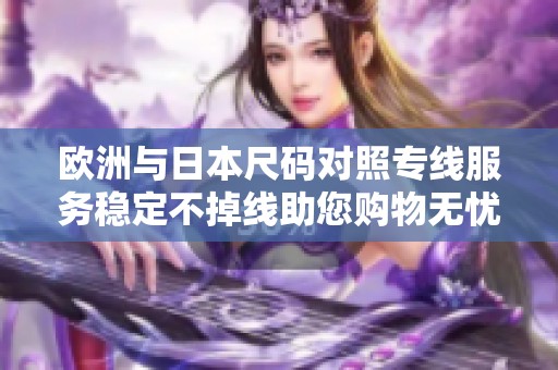 欧洲与日本尺码对照专线服务稳定不掉线助您购物无忧