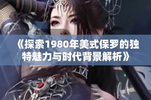 《探索1980年美式保罗的独特魅力与时代背景解析》