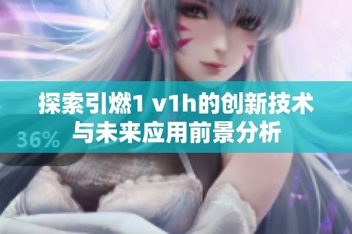探索引燃1 v1h的创新技术与未来应用前景分析