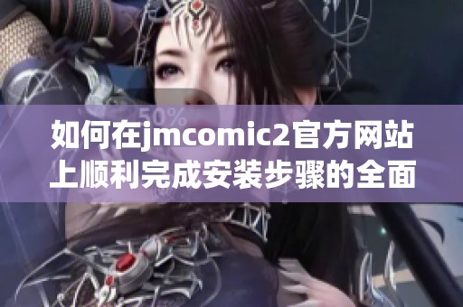 如何在jmcomic2官方网站上顺利完成安装步骤的全面指南