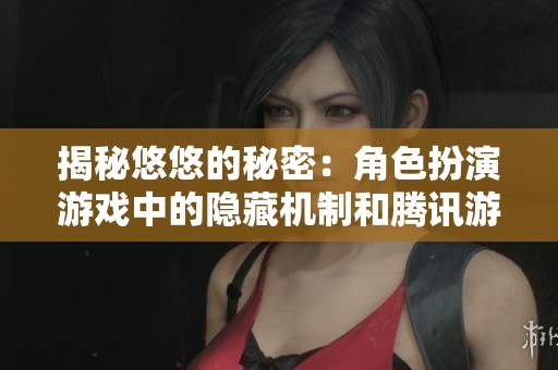 揭秘悠悠的秘密：角色扮演游戏中的隐藏机制和腾讯游戏的创新玩法