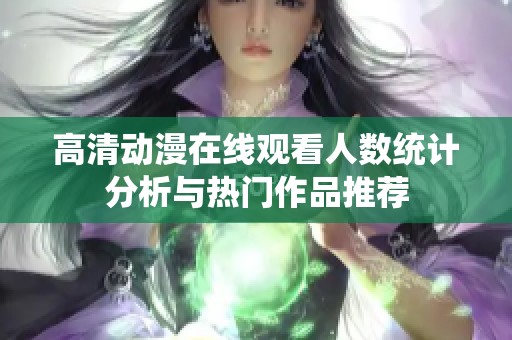 高清动漫在线观看人数统计分析与热门作品推荐