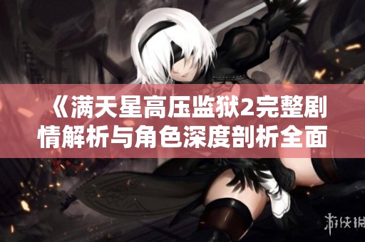 《满天星高压监狱2完整剧情解析与角色深度剖析全面上线》