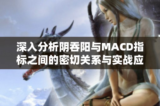 深入分析阴吞阳与MACD指标之间的密切关系与实战应用