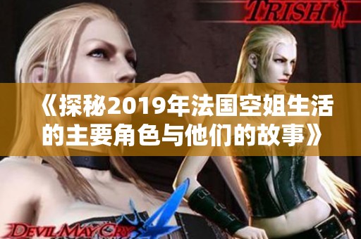 《探秘2019年法国空姐生活的主要角色与他们的故事》