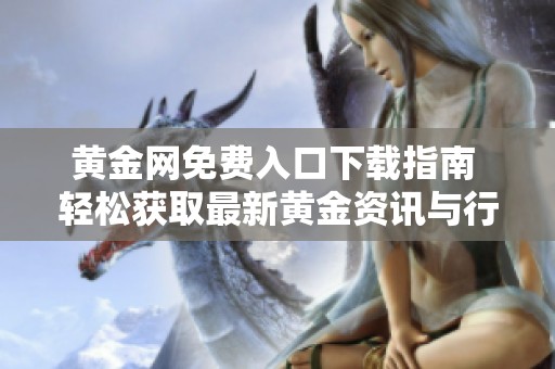黄金网免费入口下载指南 轻松获取最新黄金资讯与行情分析