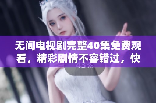 无间电视剧完整40集免费观看，精彩剧情不容错过，快来观看吧